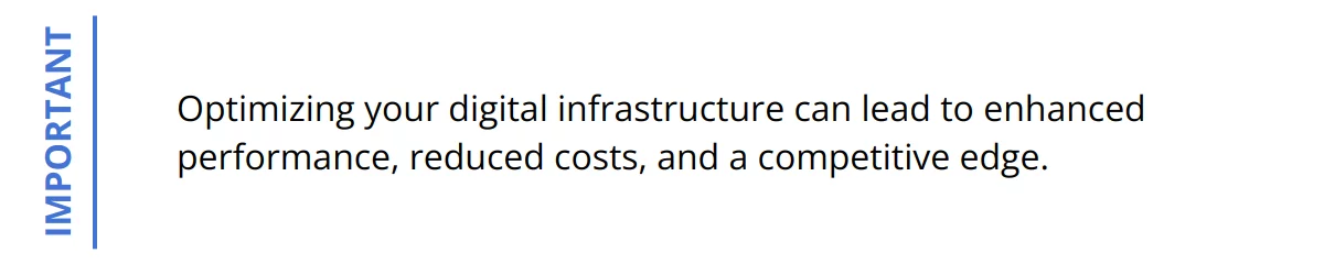 Important - Optimizing your digital infrastructure can lead to enhanced performance, reduced costs, and a competitive edge.